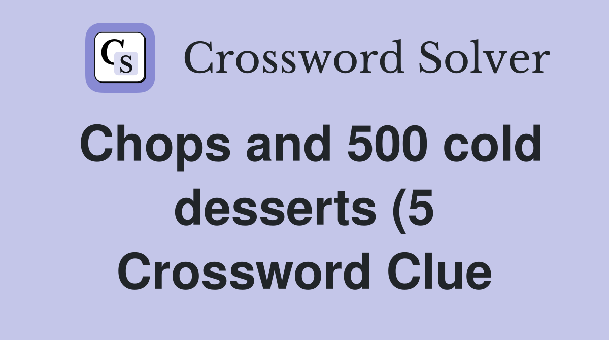 Chops and 500 cold desserts (5) Crossword Clue Answers Crossword Solver Chops and 500 cold desserts (5) Crossword Clue Answers Crossword Solver